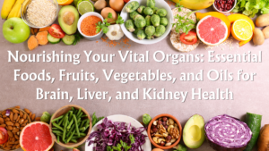 Read more about the article Nourishing Your Vital Organs: Essential Foods, Fruits, Vegetables, and Oils for Brain, Liver, and Kidney Health