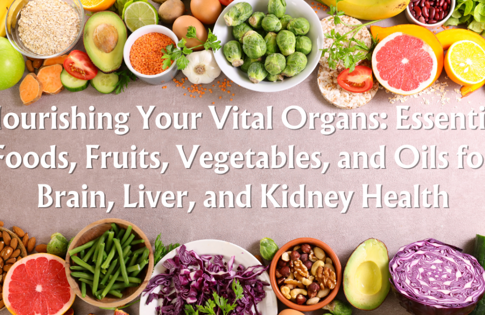 Nourishing Your Vital Organs: Essential Foods, Fruits, Vegetables, and Oils for Brain, Liver, and Kidney Health