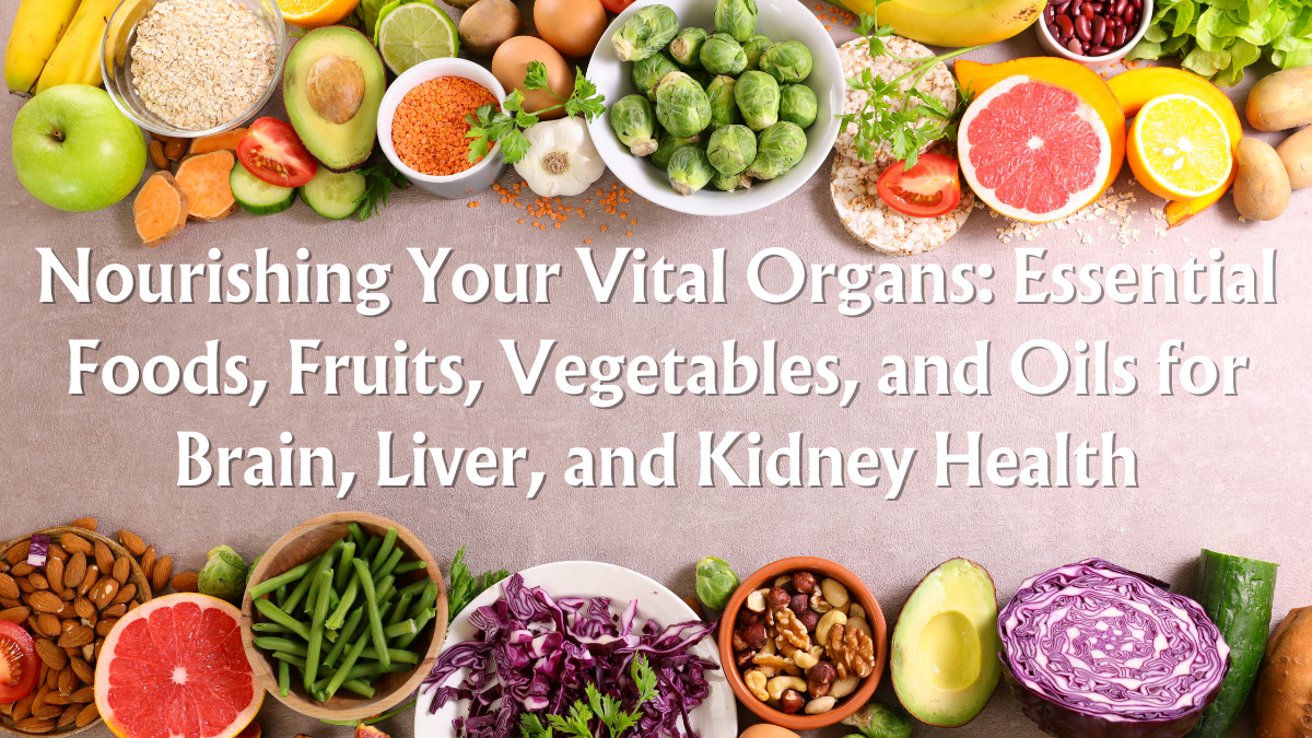 Nourishing Your Vital Organs: Essential Foods, Fruits, Vegetables, and Oils for Brain, Liver, and Kidney Health