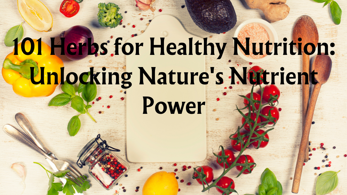 101 Herbs for Healthy Nutrition: Unlocking Nature's Nutrient Power 1 101 Herbs for Healthy Nutrition: Unlocking Nature's Nutrient Power