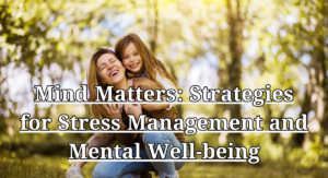 Read more about the article 101 Best Amazing Tips for Optimal Health and Well-being (Part 4/10), Mind Matters Strategies for Stress Management and Mental Well-being