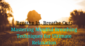 Read more about the article  Breathe In, Breathe Out: Mastering Mindful Breathing Techniques for Ultimate Relaxation, 101 Best Amazing Tips for Optimal Health and Well-being (Part 7/10)
