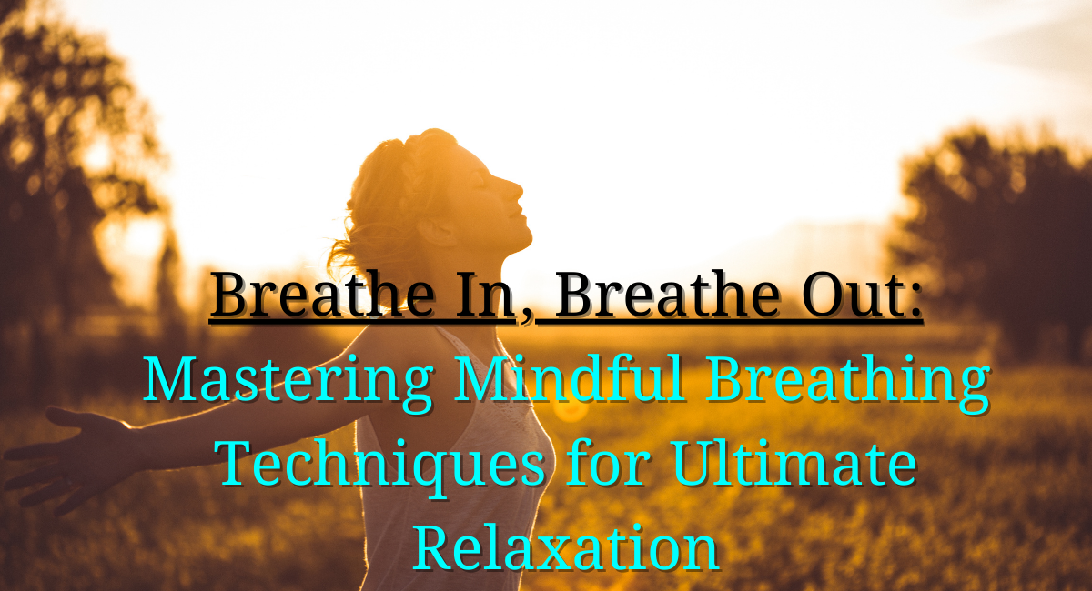  Breathe In, Breathe Out: Mastering Mindful Breathing Techniques for Ultimate Relaxation, 101 Best Amazing Tips for Optimal Health and Well-being (Part 7/10)