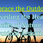 Embrace the Outdoors: Unveiling the Health Benefits of Nature and Outdoor Activities, 101 Best Amazing Tips for Optimal Health and Well-being (Part 10/10)