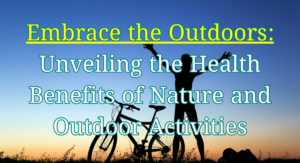 Read more about the article Embrace the Outdoors: Unveiling the Health Benefits of Nature and Outdoor Activities, 101 Best Amazing Tips for Optimal Health and Well-being (Part 10/10)