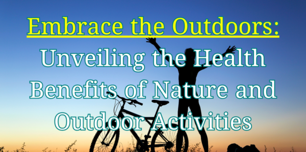 Embrace the Outdoors: Unveiling the Health Benefits of Nature and Outdoor Activities, 101 Best Amazing Tips for Optimal Health and Well-being (Part 10/10)