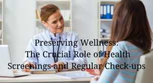 Read more about the article  Preserving Wellness: The Crucial Role of Health Screenings and Regular Check-ups