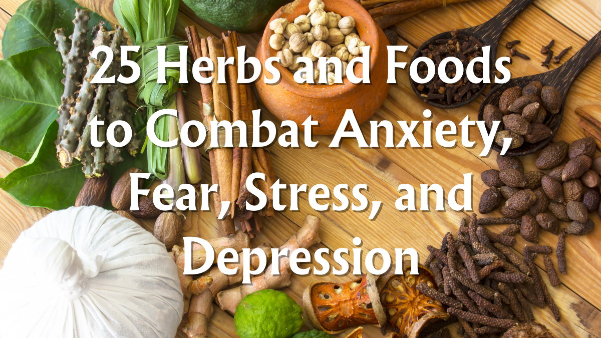 25 Herbs and Foods to Combat Anxiety, Fear, Stress, and Depression