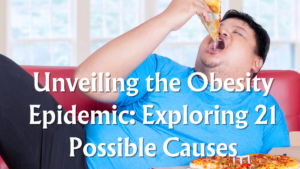Read more about the article  Unveiling the Obesity Epidemic: Exploring 21 Possible Causes (Part 1)
