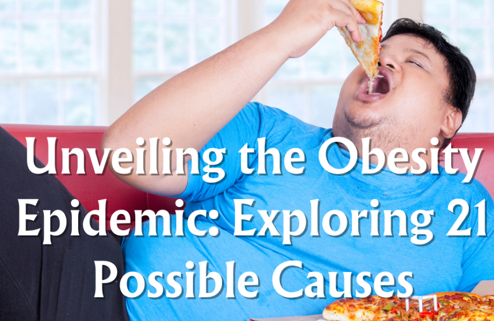 Unveiling the Obesity Epidemic: Exploring 21 Possible Causes (Part 1)