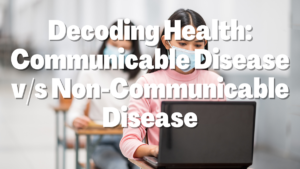 Read more about the article Decoding Health: Communicable Disease v/s Non-Communicable Disease