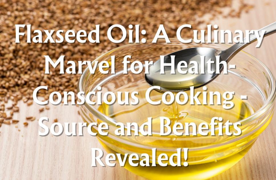 Flaxseed Oil: A Culinary Marvel for Health-Conscious Cooking – Source and Benefits Revealed! | 4 Amazing Benefits of Flaxseed Oil ( Part 3)