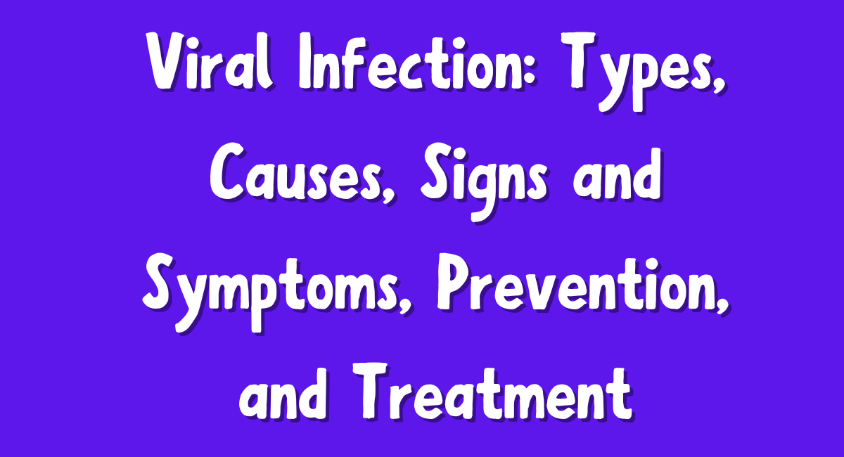 Viral Infection: Types, Causes, Signs and Symptoms, Prevention, and Treatment