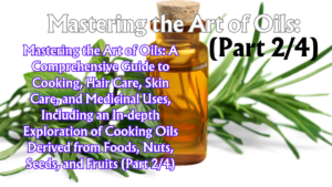 Read more about the article Mastering the Art of Oils: A Comprehensive Guide to Cooking, Hair Care, Skin Care, and Medicinal Uses, Including an In-depth Exploration of Cooking Oils Derived from Foods, Nuts, Seeds, and Fruits (Part 2/4)