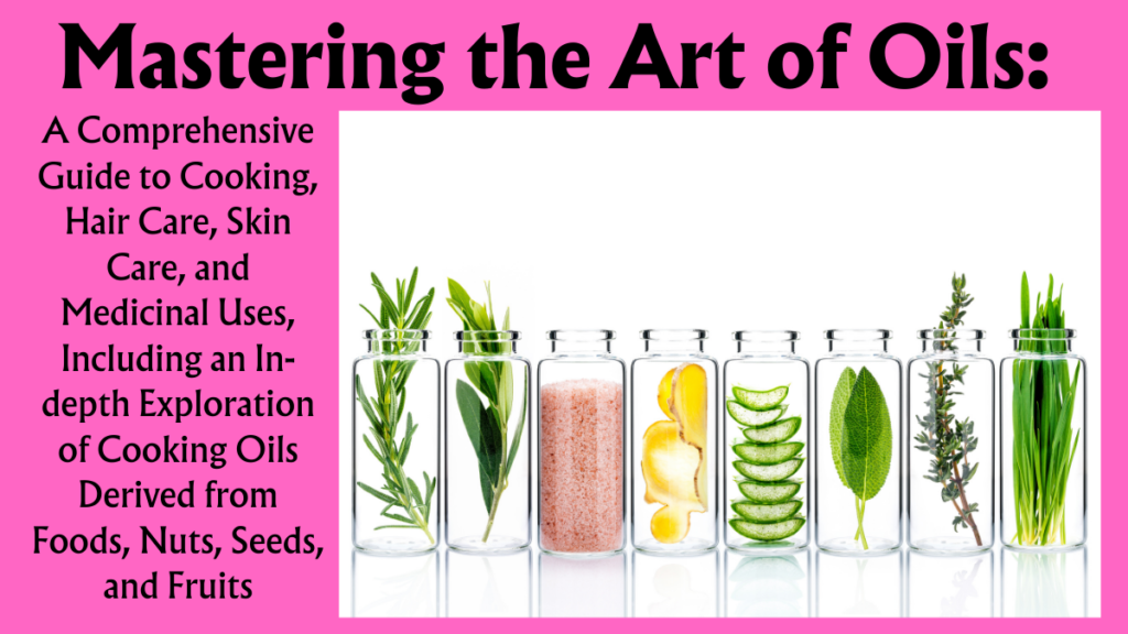 Mastering the Art of Oils: A Comprehensive Guide to Cooking, Hair Care, Skin Care, and Medicinal Uses, Including an In-depth Exploration of Cooking Oils Derived from Foods, Nuts, Seeds, and Fruits (Part 3/4)