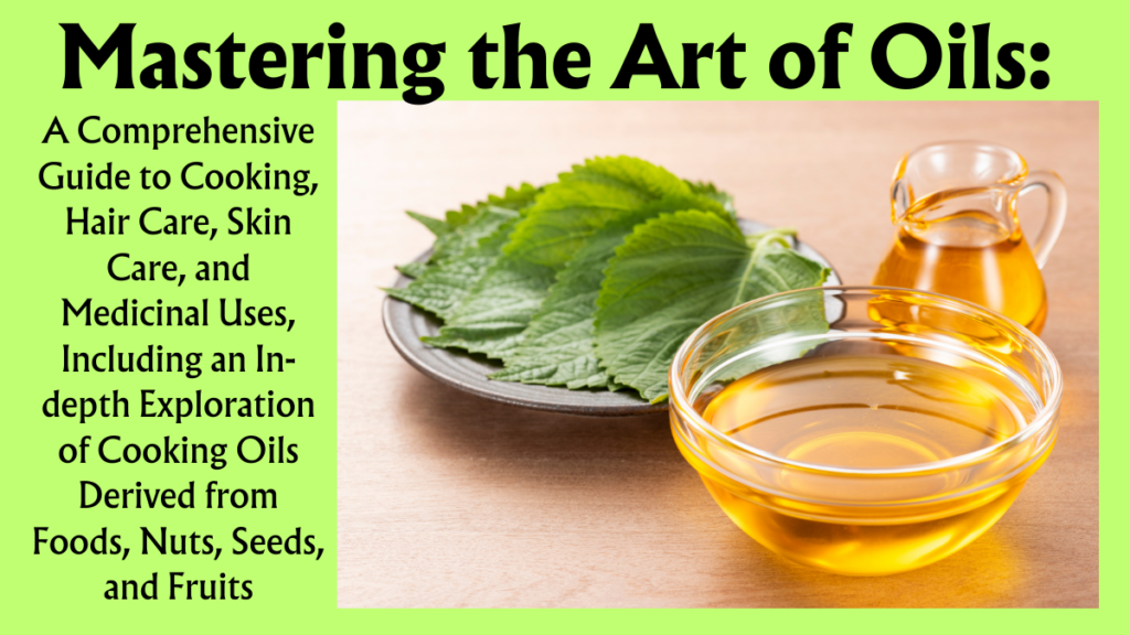 Mastering the Art of Oils: A Comprehensive Guide to Cooking, Hair Care, Skin Care, and Medicinal Uses, Including an In-depth Exploration of Cooking Oils Derived from Foods, Nuts, Seeds, and Fruits