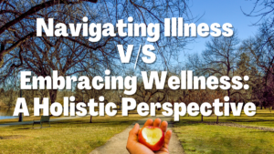 Read more about the article Navigating Illness v/s Embracing Wellness: A Holistic Perspective (2024)