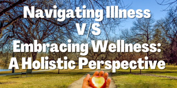 Navigating Illness v/s Embracing Wellness: A Holistic Perspective (2024)