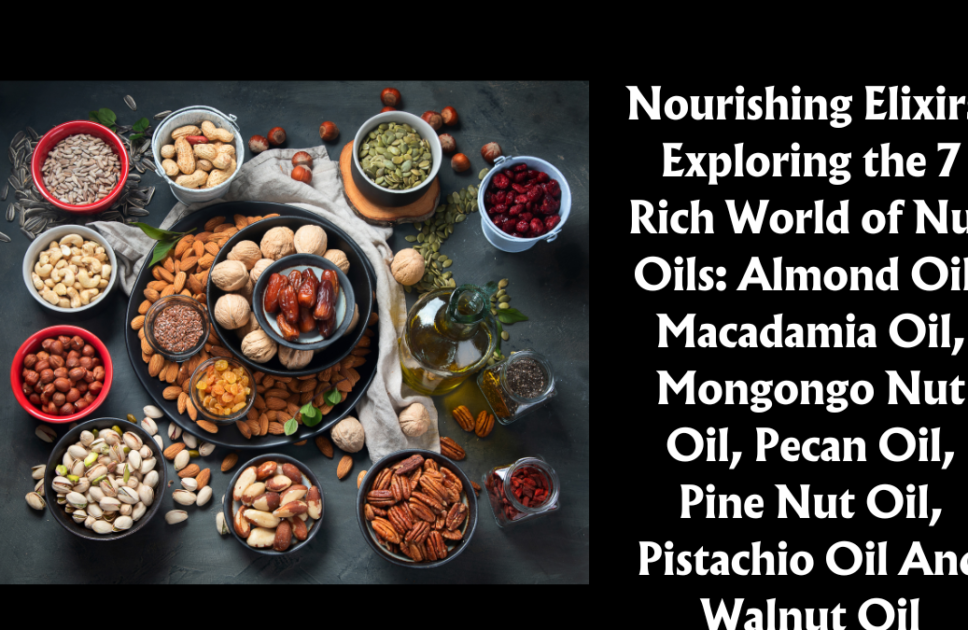 Nourishing Elixirs: Exploring the 7 Rich World of Nut Oils: Almond Oil, Macadamia Oil, Mongongo Nut Oil, Pecan Oil, Pine Nut Oil, Pistachio Oil And Walnut Oil
