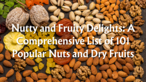 Read more about the article Nutty and Fruity Delights: A Comprehensive List of 101 Popular Nuts and Dry Fruits, Proper Nutritional Diet (Part 6/15)