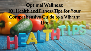 Read more about the article Optimal Wellness: 101 Health and Fitness Tips for Your Comprehensive Guide to a Vibrant Life
