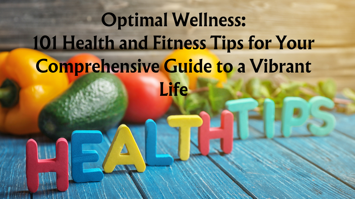 Optimal Wellness: 101 Health and Fitness Tips for Your Comprehensive Guide to a Vibrant Life