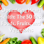 Optimizing Heart Health: The 50 Best Foods, Fruits, and Vegetables