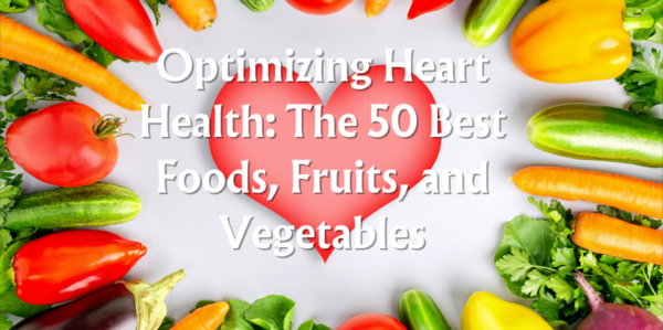 Optimizing Heart Health: The 50 Best Foods, Fruits, and Vegetables