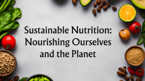 Read more about the article Sustainable Nutrition: Nourishing Ourselves and the Planet