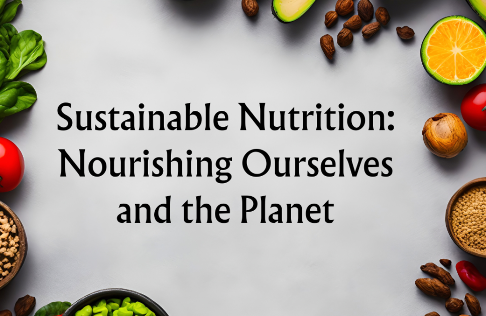 Sustainable Nutrition: Nourishing Ourselves and the Planet