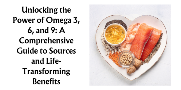 Unlocking the Power of Omega 3, 6, and 9: A Comprehensive Guide to Sources and Life-Transforming Benefits (Part 1)