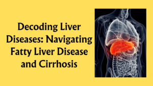Read more about the article Navigating Fatty Liver Disease and Cirrhosis