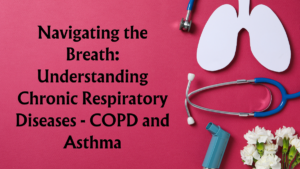 Read more about the article Navigating the Breath: Understanding Chronic Respiratory Diseases – COPD and Asthma