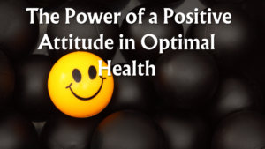 Read more about the article  The Power of a Positive Attitude in Optimal Health: Understanding How Positivity Influences 5 Aspects of Well-being is Essential for a Holistic Approach to Health