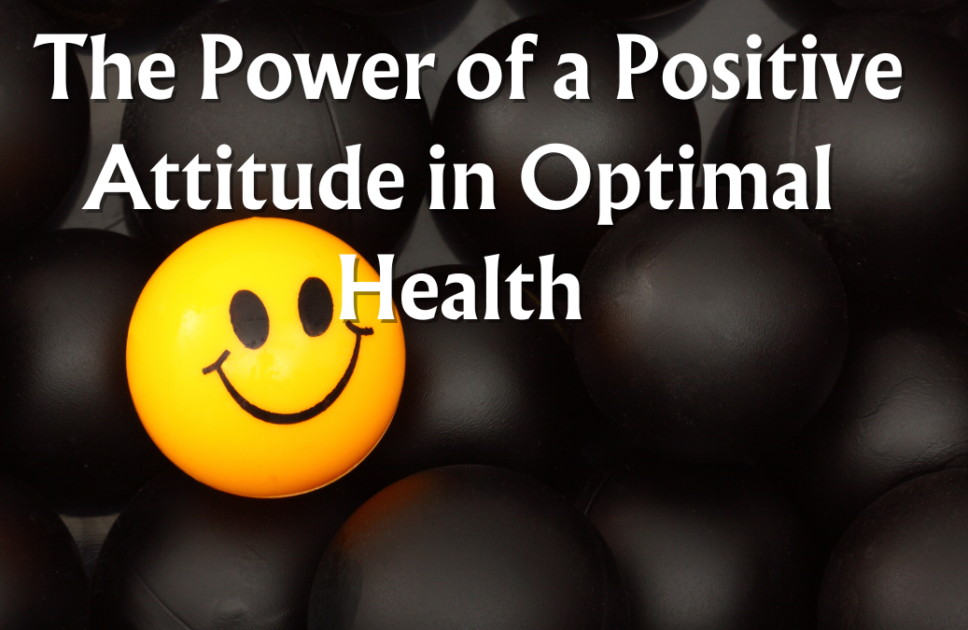  The Power of a Positive Attitude in Optimal Health: Understanding How Positivity Influences 5 Aspects of Well-being is Essential for a Holistic Approach to Health