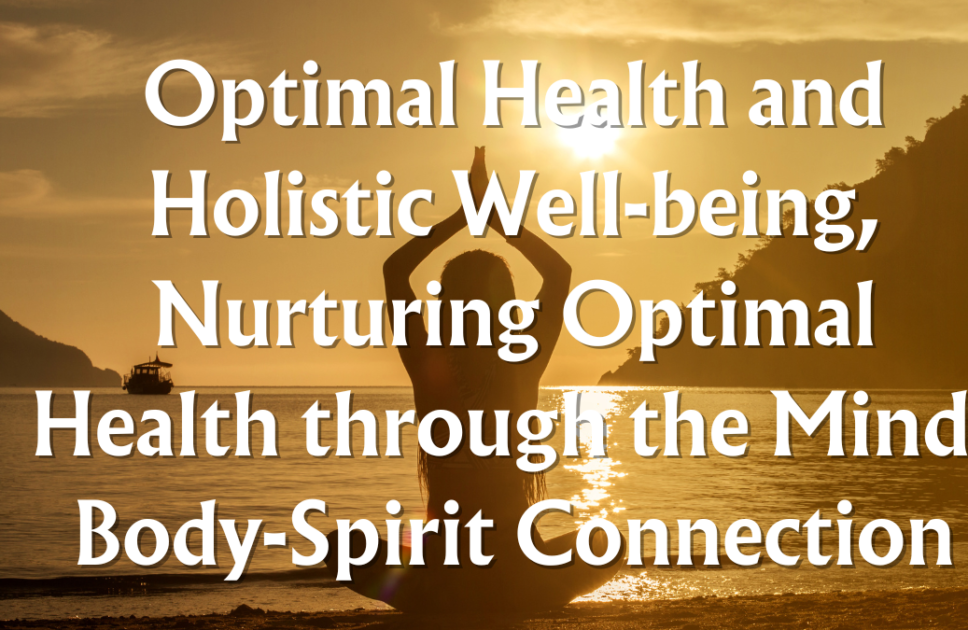 Optimal Health and Holistic Well-being, Nurturing Optimal Health through the Mind-Body-Spirit Connection