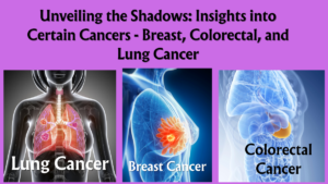 Read more about the article Unveiling the Shadows: Insights into Certain Cancers – Breast, Colorectal, and Lung Cancer