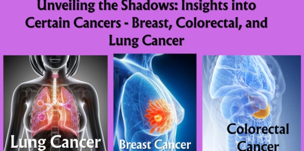 Unveiling the Shadows: Insights into Certain Cancers – Breast, Colorectal, and Lung Cancer