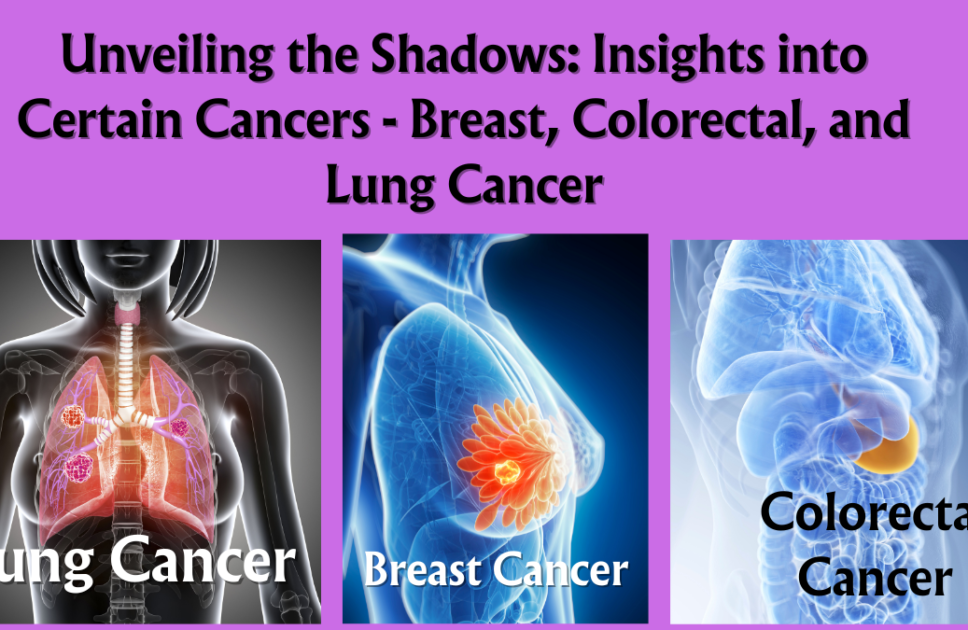 Unveiling the Shadows: Insights into Certain Cancers – Breast, Colorectal, and Lung Cancer