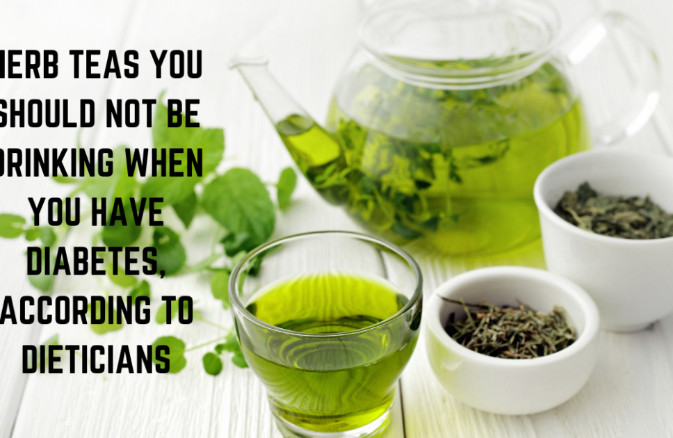 10 HERB TEAS YOU SHOULD NOT BE DRINKING WHEN YOU HAVE DIABETES, ACCORDING TO DIETITIAN
