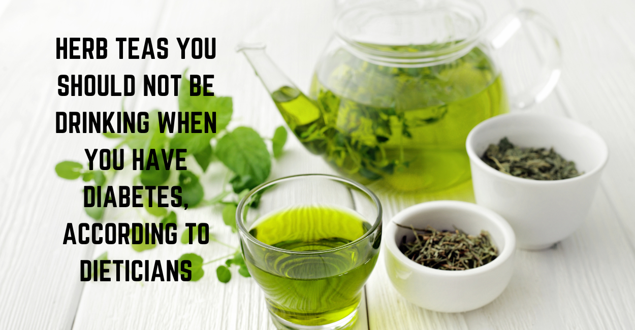10 HERB TEAS YOU SHOULD NOT BE DRINKING WHEN YOU HAVE DIABETES, ACCORDING TO DIETITIAN